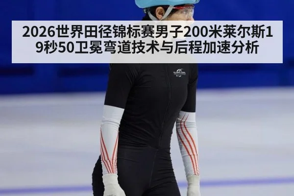 2026世界田径锦标赛男子200米莱尔斯19秒50卫冕弯道技术与后程加速分析 | World Cup 2026