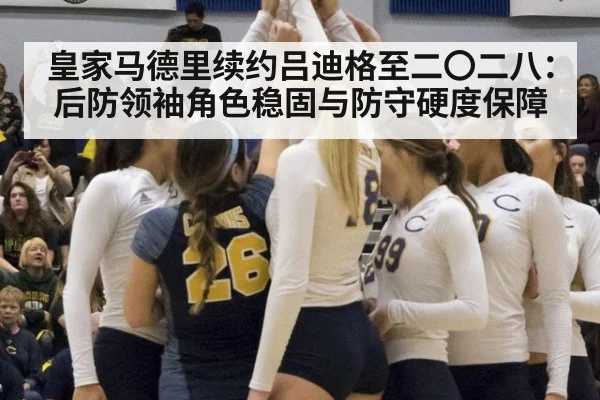 皇家马德里续约吕迪格至二〇二八：后防领袖角色稳固与防守硬度保障 | World Cup 2026