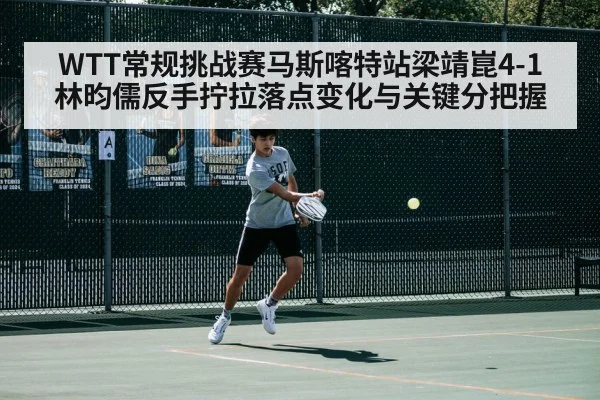 WTT常规挑战赛马斯喀特站梁靖崑4-1林昀儒反手拧拉落点变化与关键分把握 | World Cup 2026
