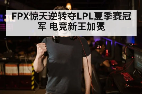 FPX惊天逆转夺LPL夏季赛冠军 电竞新王加冕