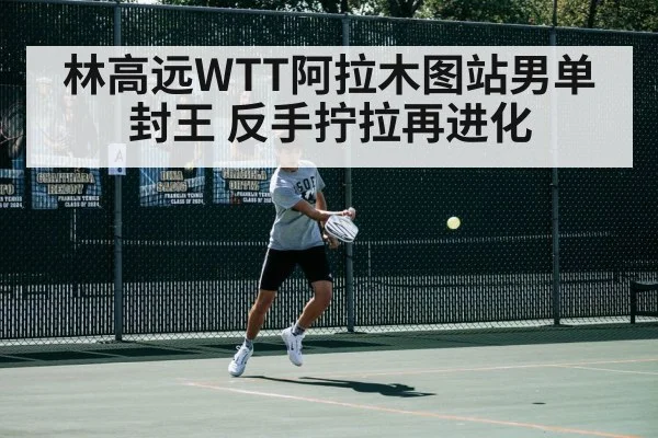 林高远WTT阿拉木图站男单封王 反手拧拉再进化 | World Cup 2026