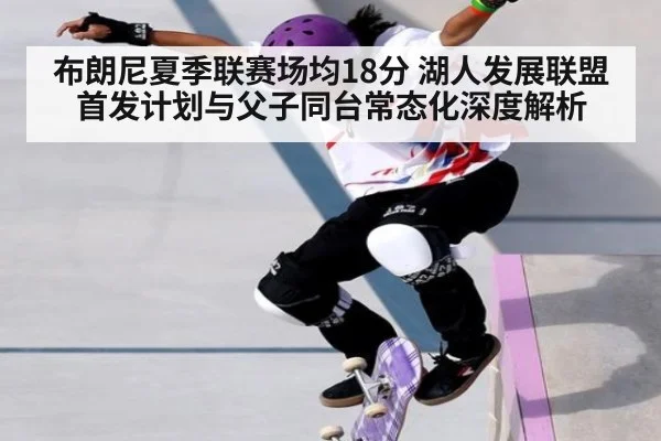 布朗尼夏季联赛场均18分 湖人发展联盟首发计划与父子同台常态化深度解析
