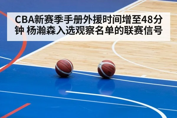 CBA新赛季手册外援时间增至48分钟 杨瀚森入选观察名单的联赛信号 | World Cup 2026