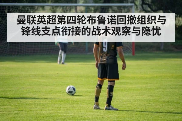曼联英超第四轮布鲁诺回撤组织与锋线支点衔接的战术观察与隐忧 | World Cup 2026