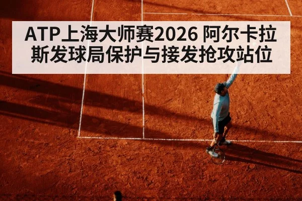 ATP上海大师赛2026 阿尔卡拉斯发球局保护与接发抢攻站位 | World Cup 2026