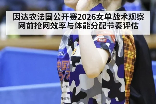 因达农法国公开赛2026女单战术观察 网前抢网效率与体能分配节奏评估 | World Cup 2026