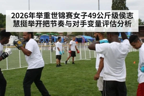2026年举重世锦赛女子49公斤级侯志慧挺举开把节奏与对手变量评估分析