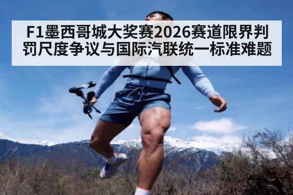 F1墨西哥城大奖赛2026赛道限界判罚尺度争议与国际汽联统一标准难题 | World Cup 2026